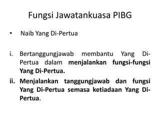 Fungsi Jawatankuasa PIBG
• Naib Yang Di-Pertua
i. Bertanggungjawab membantu Yang Di-
Pertua dalam menjalankan fungsi-fungsi
Yang Di-Pertua.
ii. Menjalankan tanggungjawab dan fungsi
Yang Di-Pertua semasa ketiadaan Yang Di-
Pertua.
 