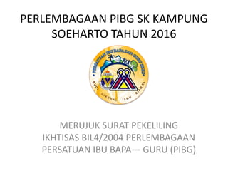 PERLEMBAGAAN PIBG SK KAMPUNG
SOEHARTO TAHUN 2016
MERUJUK SURAT PEKELILING
IKHTISAS BIL4/2004 PERLEMBAGAAN
PERSATUAN IBU BAPA— GURU (PIBG)
 