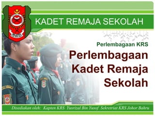 L/O/G/O
Disediakan oleh: Kapten KRS Yusrizal Bin Yusof Sekretriat KRS Johor Bahru
Perlembagaan KRS
Perlembagaan
Kadet Remaja
Sekolah
KADET REMAJA SEKOLAH
 