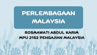 PERLEMBAGAAN
MALAYSIA
ROSMAWATI ABDUL KARIM
MPU 2162 PENGAJIAN MALAYSIA
 
