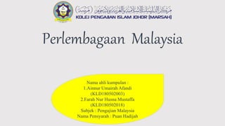 Perlembagaan Malaysia
Nama ahli kumpulan :
1.Ainnur Umairah Afandi
(KLD180502003)
2.Farah Nur Husna Mustaffa
(KLD180502018)
Subjek : Pengajian Malaysia
Nama Pensyarah : Puan Hadijah
 