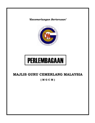 ‘Kecemerlangan Berterusan’




      PERLEMBAGAAN
MAJLIS GURU CEMERLANG MALAYSIA
              (MGCM)
 