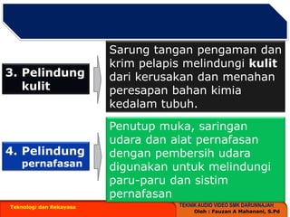 Teknologi dan RekayasaSarungtanganpengamandankrimpelapismelindungikulitdarikerusakandanmenahanperesapanbahankimiakedalamtubuh. PelindungkulitPenutupmuka, saringanudaradanalatpernafasandenganpembersihudaradigunakanuntukmelindungiparu-parudansistimpernafasanPelindungpernafasan