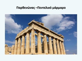 Παρθενώνας –Πεντελικό μάρμαρο
 