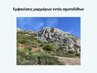 Εμφανίσεις μαρμάρων εντός σχιστολίθων
 