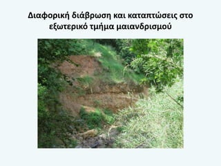 Διαφορική διάβρωση και καταπτώσεις στο
εξωτερικό τμήμα μαιανδρισμού
 