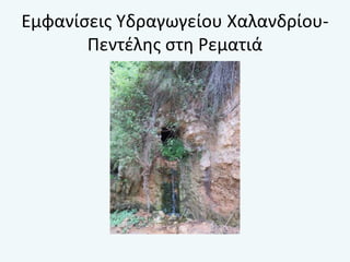 Εμφανίσεις Υδραγωγείου Χαλανδρίου-
Πεντέλης στη Ρεματιά
 