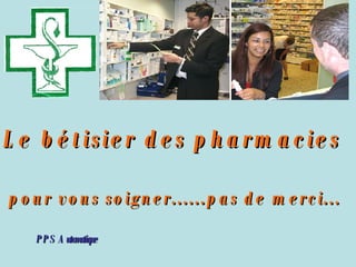 Le bétisier des pharmacies    pour vous soigner......pas de merci...   PPS Automatique 