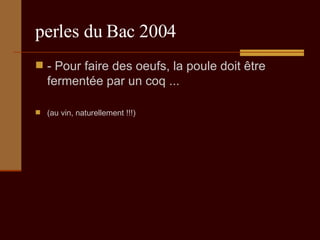 perles du Bac 2004 - Pour faire des oeufs, la poule doit être fermentée par un coq ...  (au vin, naturellement !!!) 