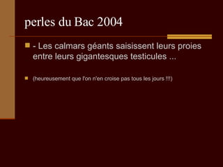perles du Bac 2004 - Les calmars géants saisissent leurs proies entre leurs gigantesques testicules ...  (heureusement que l'on n'en croise pas tous les jours !!!) 