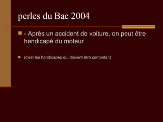 perles du Bac 2004 - Après un accident de voiture, on peut être handicapé du moteur  (c'est les handicapés qui doivent être contents !) 