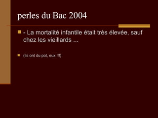 perles du Bac 2004 - La mortalité infantile était très élevée, sauf chez les vieillards ...  (ils ont du pot, eux !!!) 