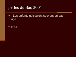 perles du Bac 2004 - Les enfants naissaient souvent en bas âge…  (?!?!?) 