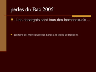 perles du Bac 2005 - Les escargots sont tous des homosexuels ... (certains ont même publié les bancs à la Mairie de Bègles !) 