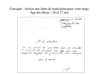 Consigne : écrivez une lettre de motivation pour votre stage. Age des élèves : 16 et 17 ans. 