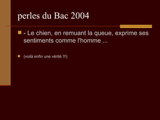 perles du Bac 2004 - Le chien, en remuant la queue, exprime ses sentiments comme l'homme ...  (voilà enfin une vérité !!!) 