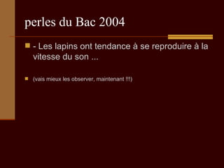 perles du Bac 2004 - Les lapins ont tendance à se reproduire à la vitesse du son ...  (vais mieux les observer, maintenant !!!) 