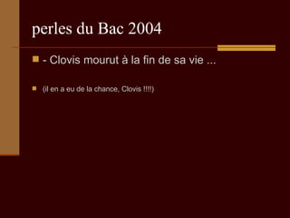 perles du Bac 2004 - Clovis mourut à la fin de sa vie ... (il en a eu de la chance, Clovis !!!!) 