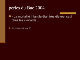 perles du Bac 2004 - La mortalité infantile était très élevée, sauf chez les vieillards ...  (ils ont du pot, eux !!!) 