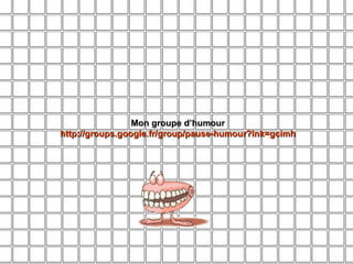 Mon groupe d’humour http://groups.google.fr/group/pause-humour?lnk=gcimh