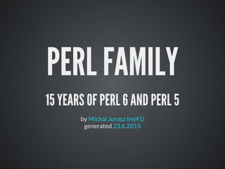 PERL FAMILY
15 YEARS OF PERL 6 AND PERL 5
by
generated
Michal Jurosz (mj41)
23.6.2015
 