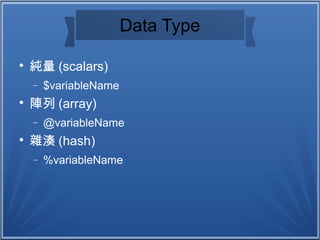 Data Type

純量 (scalars)
− $variableName

陣列 (array)
− @variableName

雜湊 (hash)
− %variableName
 
