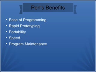 Perl's Benefits

Ease of Programming

Rapid Prototyping

Portability

Speed

Program Maintenance
 