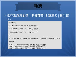 雜湊

欲存取雜湊的值，只要使用 $ 雜湊名 { 鍵 } 即
可。
 