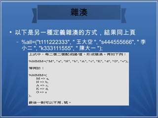 雜湊

以下是另一種定義雜湊的方式，結果同上頁
− %all=("t111222333", " 王大空 ", "s444555666", " 李
小二 ", "k333111555", " 陳大一 ");
 