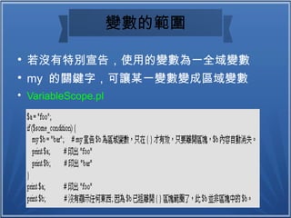 變數的範圍

若沒有特別宣告，使用的變數為一全域變數

my 的關鍵字，可讓某一變數變成區域變數

VariableScope.pl
 