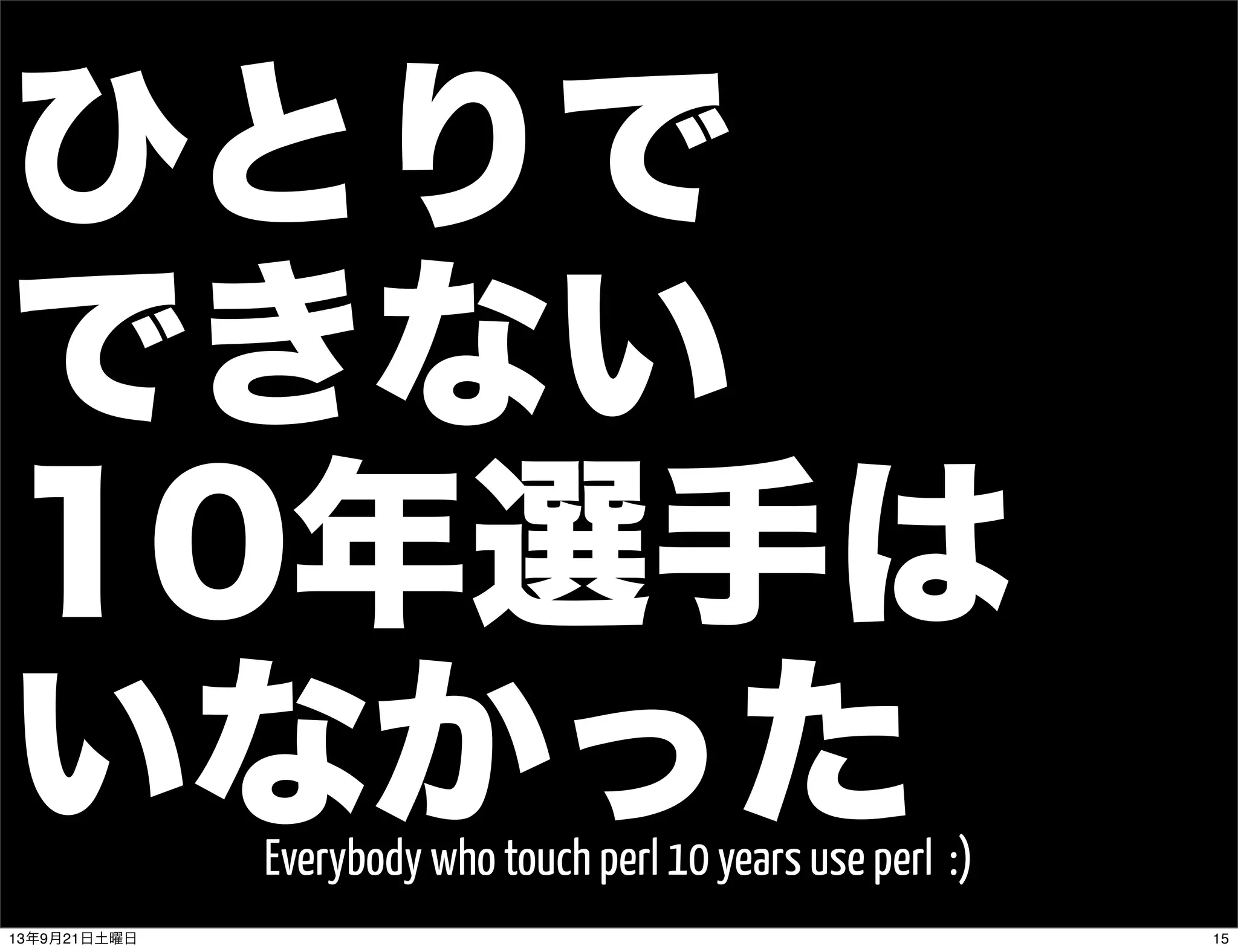 ひとりで
できない
10年選手は
いなかったEverybody who touch perl 10 years use perl :)
1513年9月21日土曜日
 