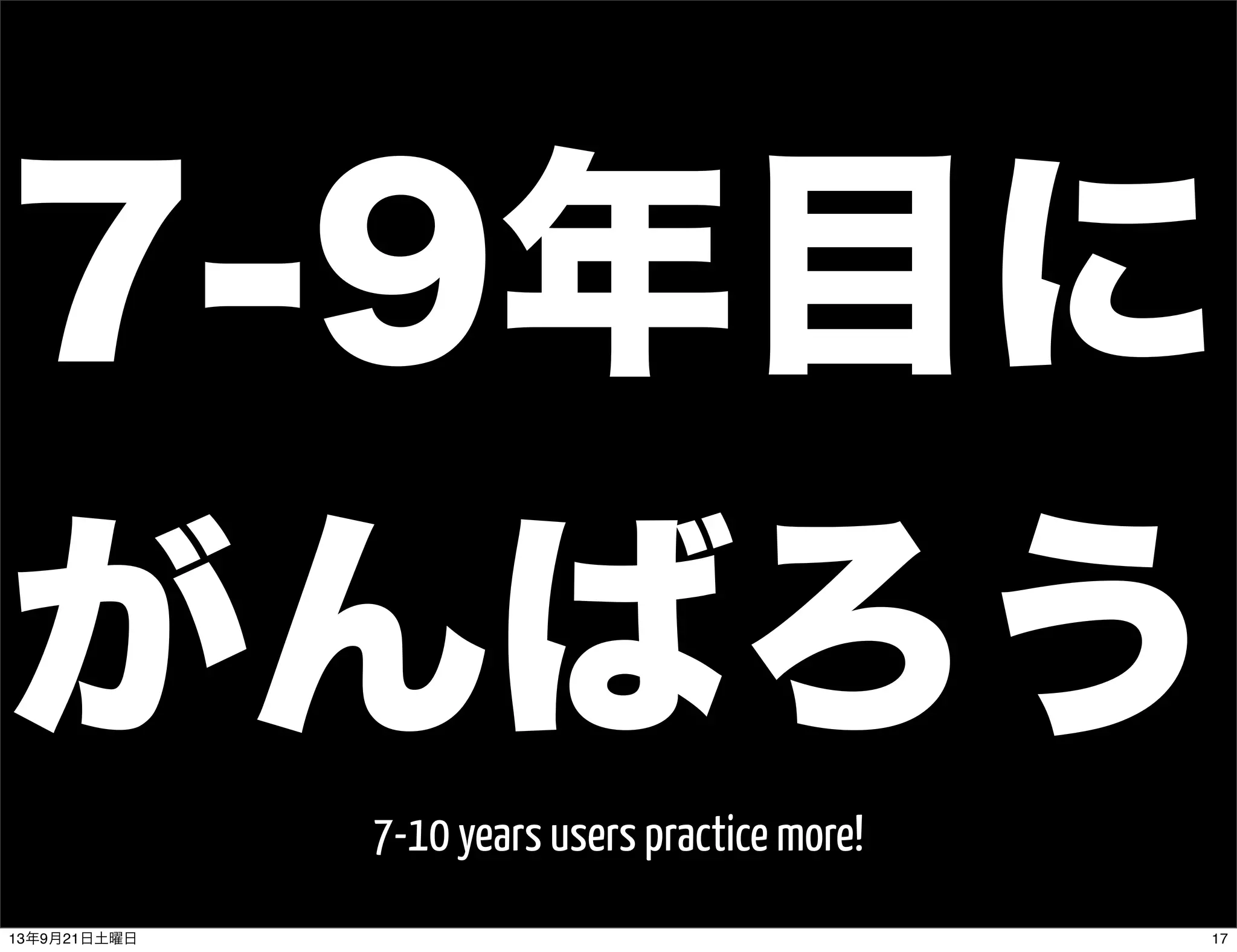 7-9年目に
がんばろう
7-10 years users practice more!
1713年9月21日土曜日
 