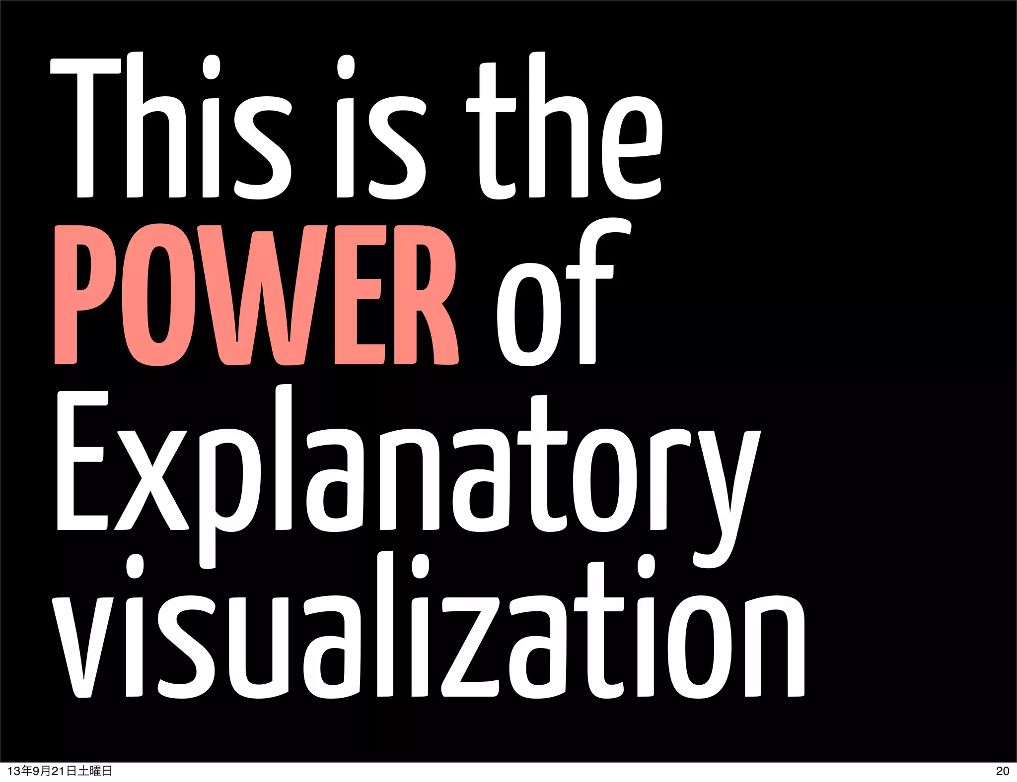 This is the
POWER of
Explanatory
visualization 2013年9月21日土曜日
 