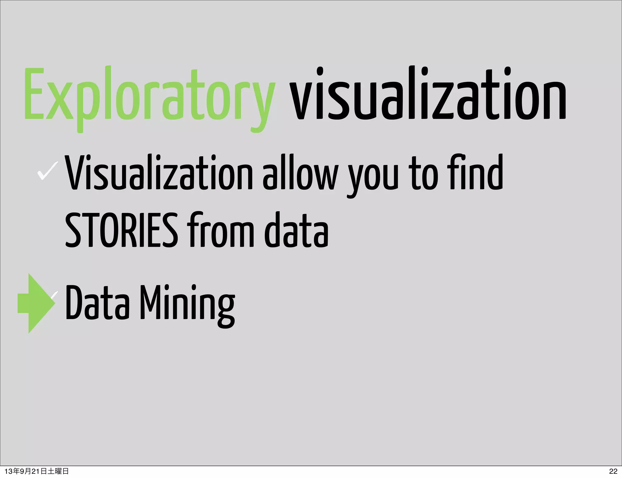 Exploratory visualization
Visualization allow you to find
STORIES from data
Data Mining
2213年9月21日土曜日
 