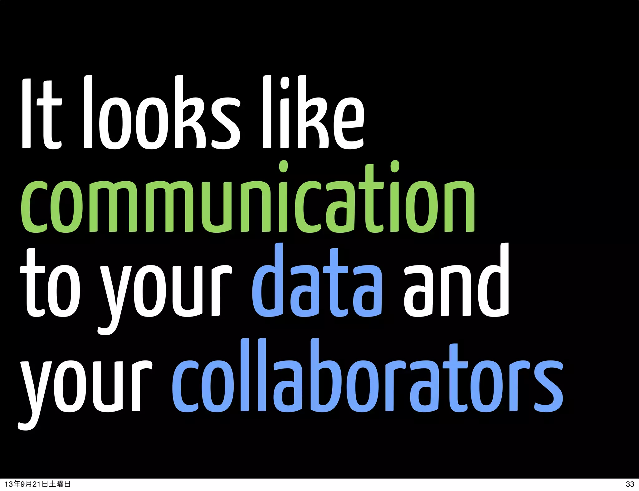 It looks like
communication
to your data and
your collaborators
3313年9月21日土曜日
 