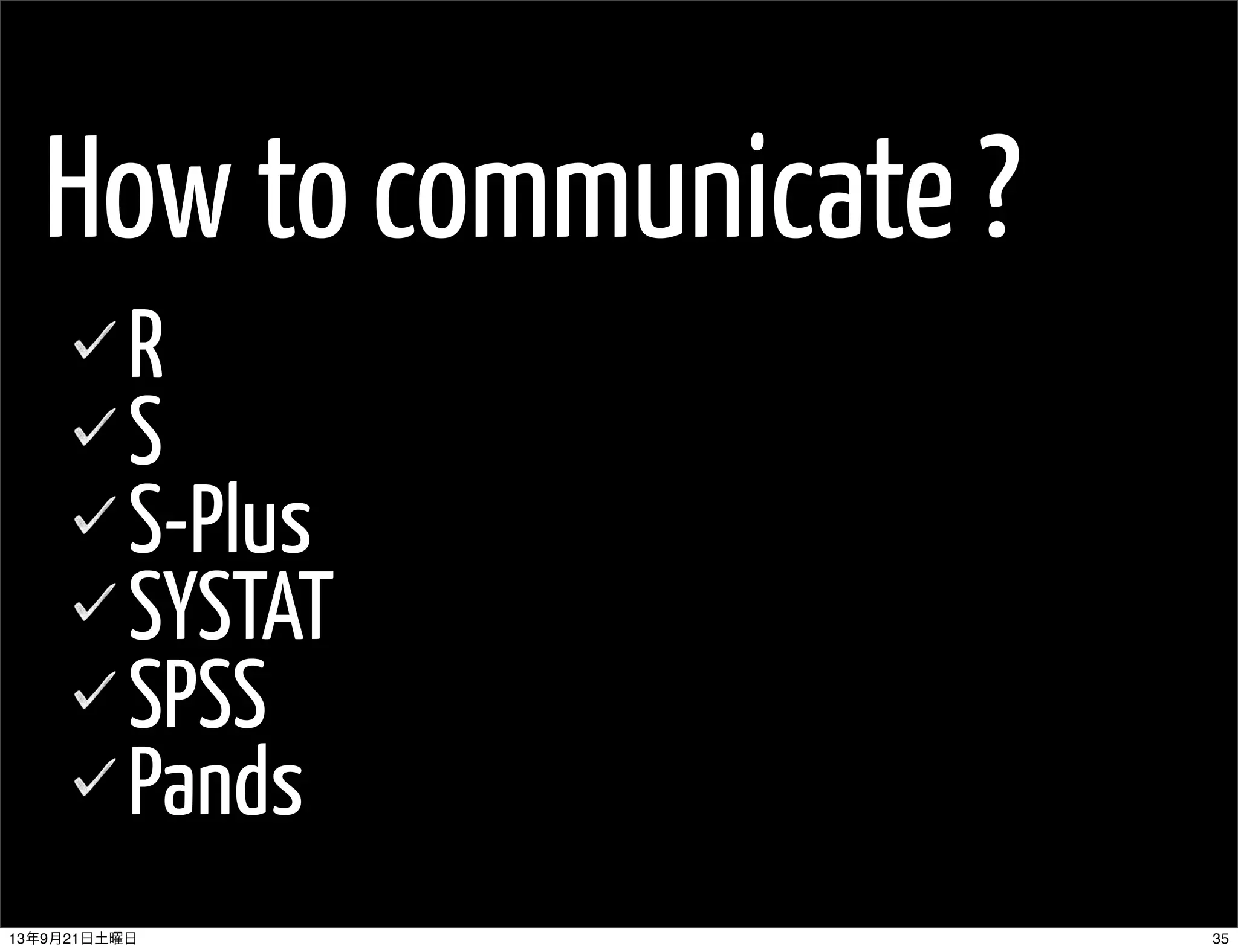 How to communicate ?
R
S
S-Plus
SYSTAT
SPSS
Pands
3513年9月21日土曜日
 