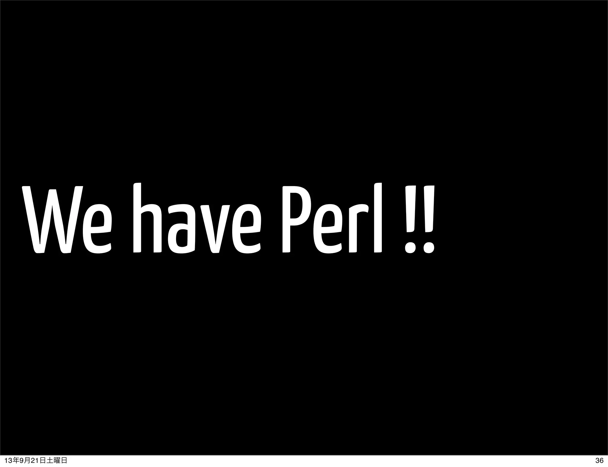 We have Perl !!
3613年9月21日土曜日
 