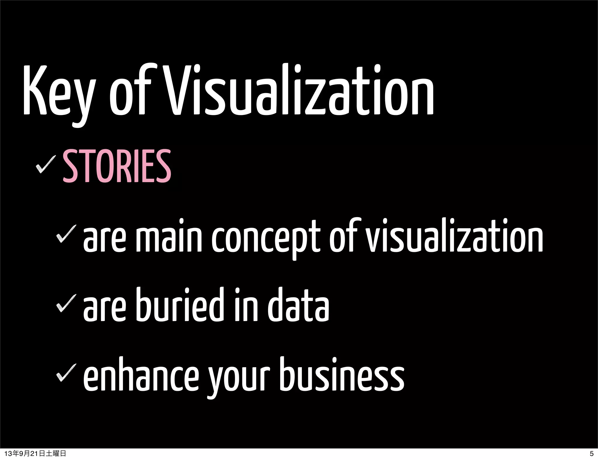 Key of Visualization
STORIES
are main concept of visualization
are buried in data
enhance your business
513年9月21日土曜日
 