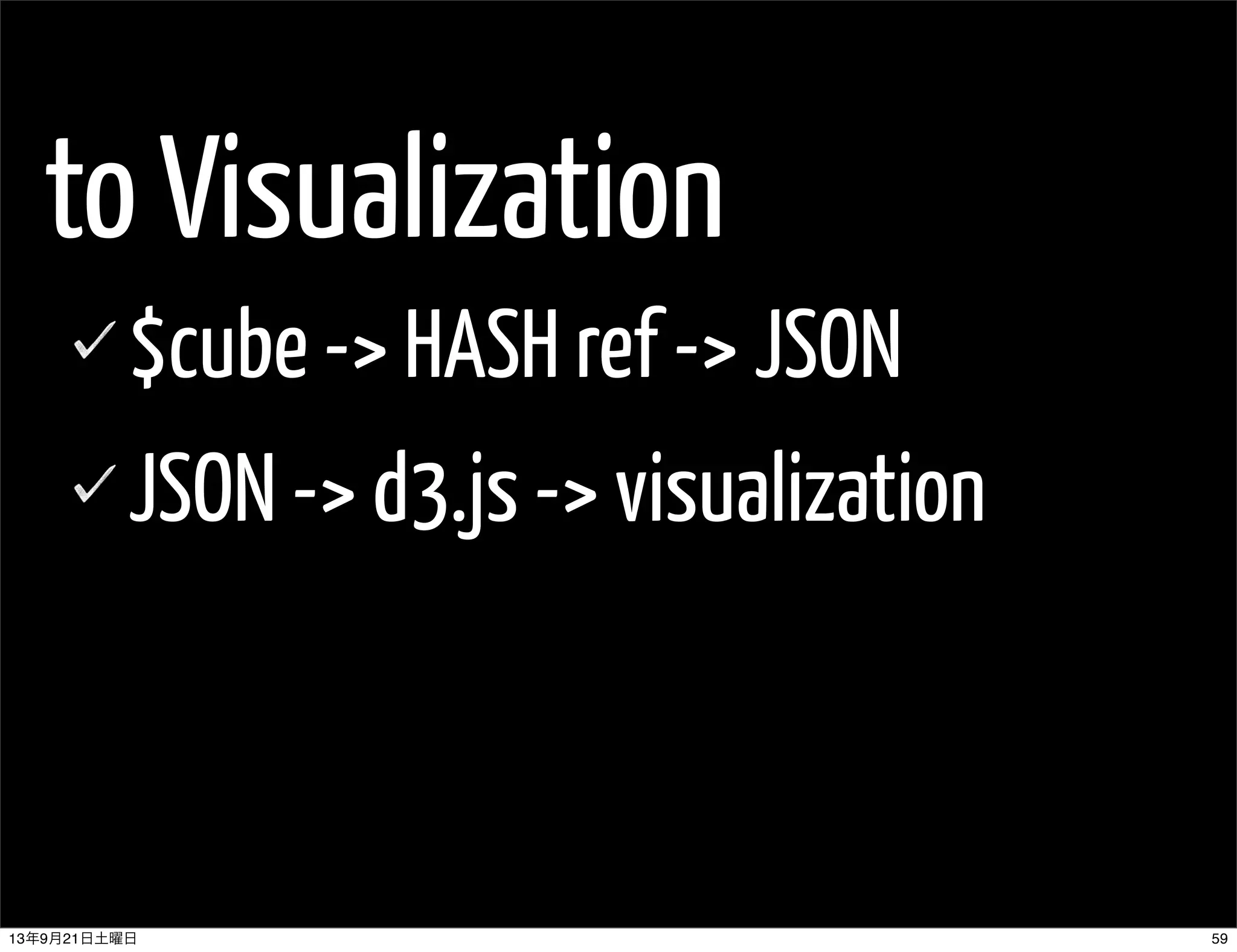 to Visualization
$cube -> HASH ref -> JSON
JSON -> d3.js -> visualization
5913年9月21日土曜日
 