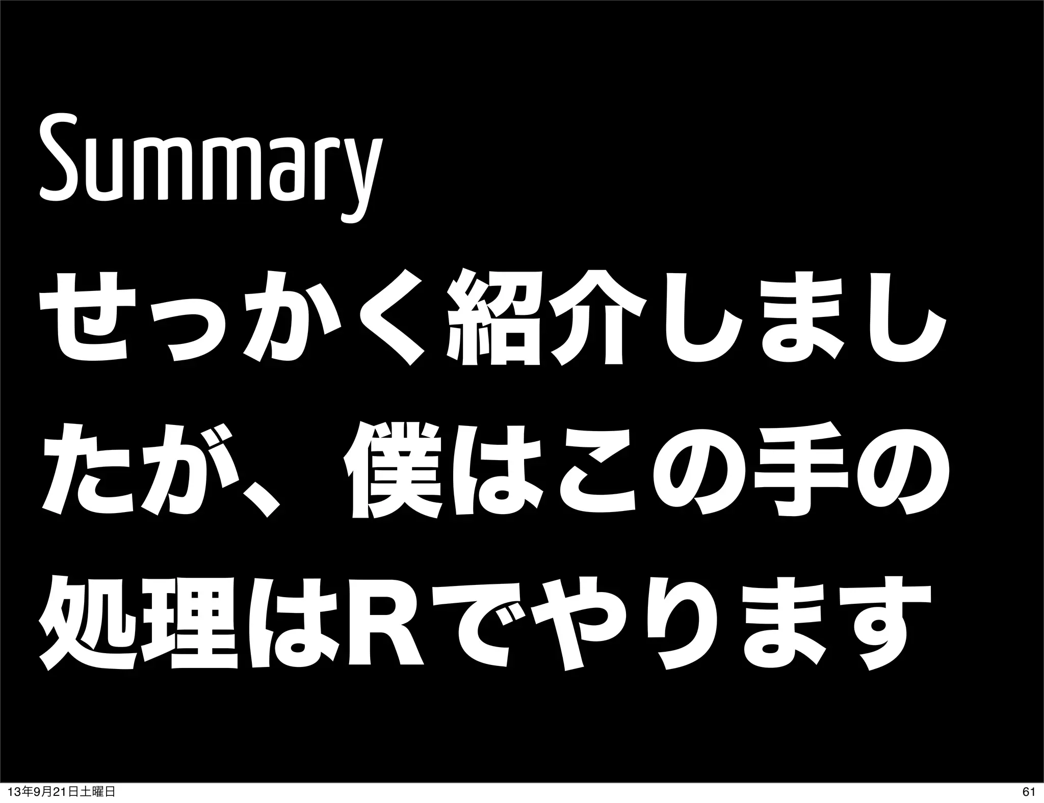 Summary
せっかく紹介しまし
たが、僕はこの手の
処理はRでやります
6113年9月21日土曜日
 