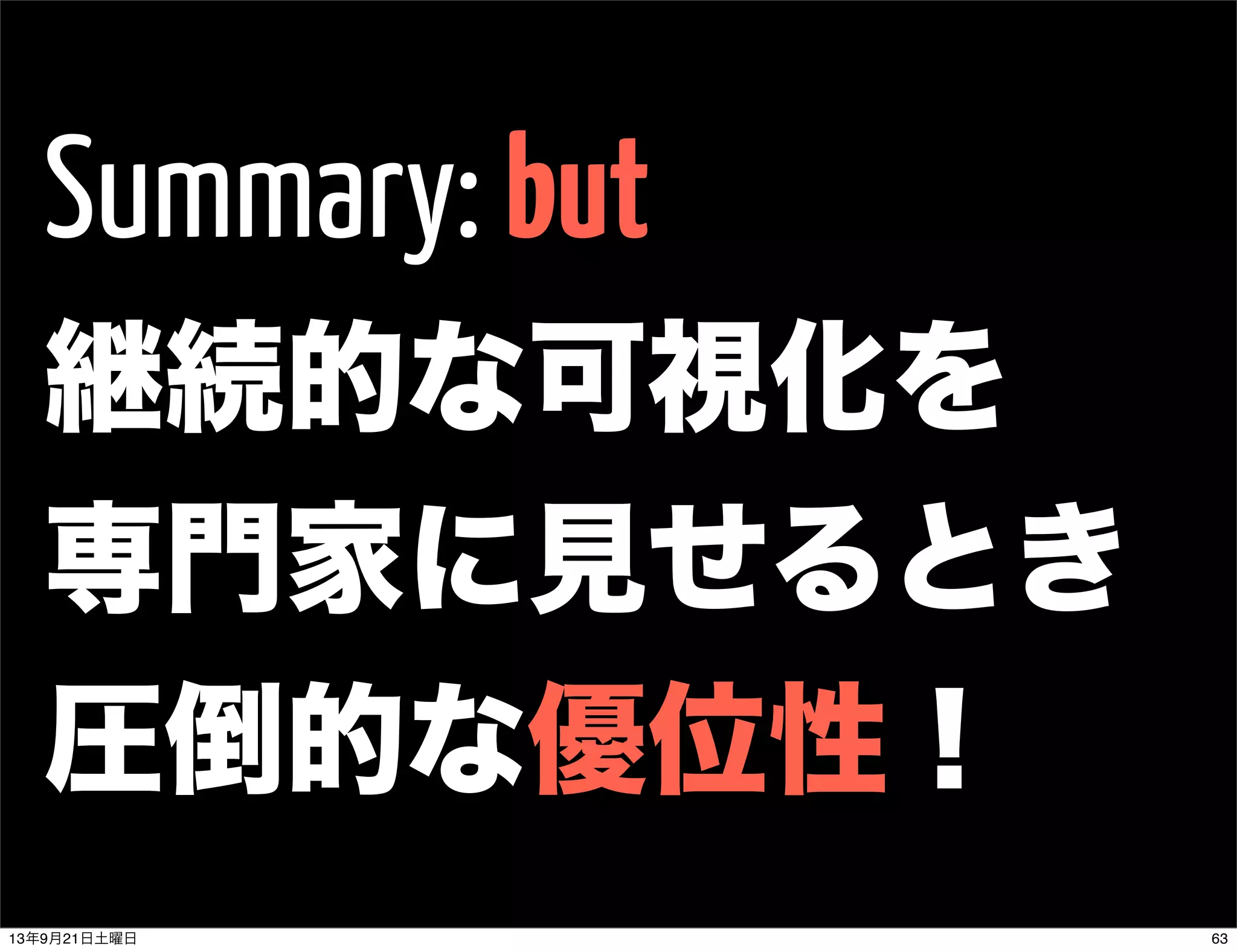 Summary: but
継続的な可視化を
専門家に見せるとき
圧倒的な優位性！
6313年9月21日土曜日
 