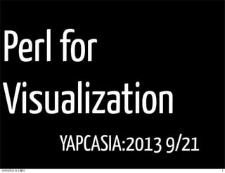 Perl for
Visualization
YAPCASIA:2013 9/21
113年9月21日土曜日
 