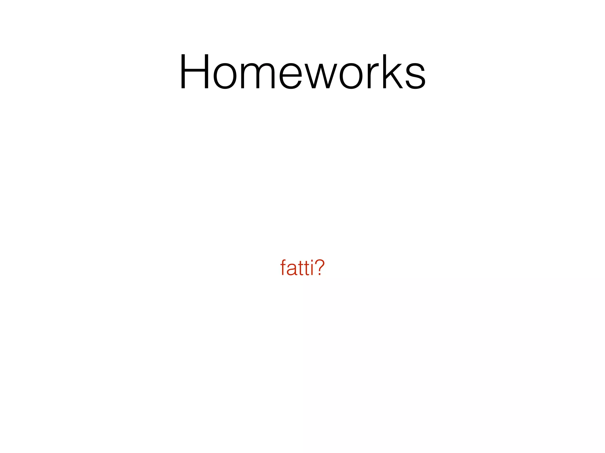 Homeworks
fatti?
 