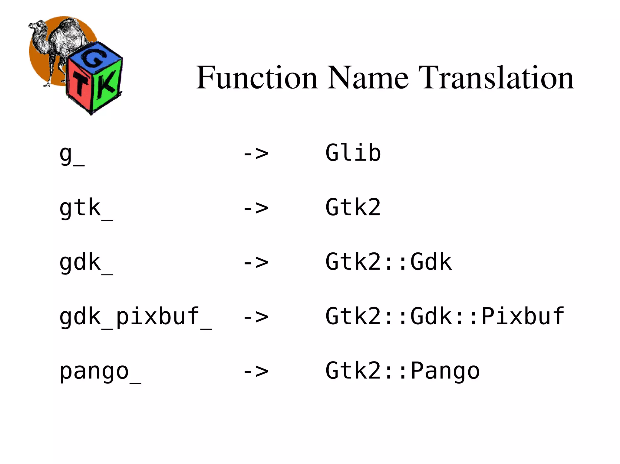 Function Name Translation
g_ -> Glib
gtk_ -> Gtk2
gdk_ -> Gtk2::Gdk
gdk_pixbuf_ -> Gtk2::Gdk::Pixbuf
pango_ -> Gtk2::Pango
 