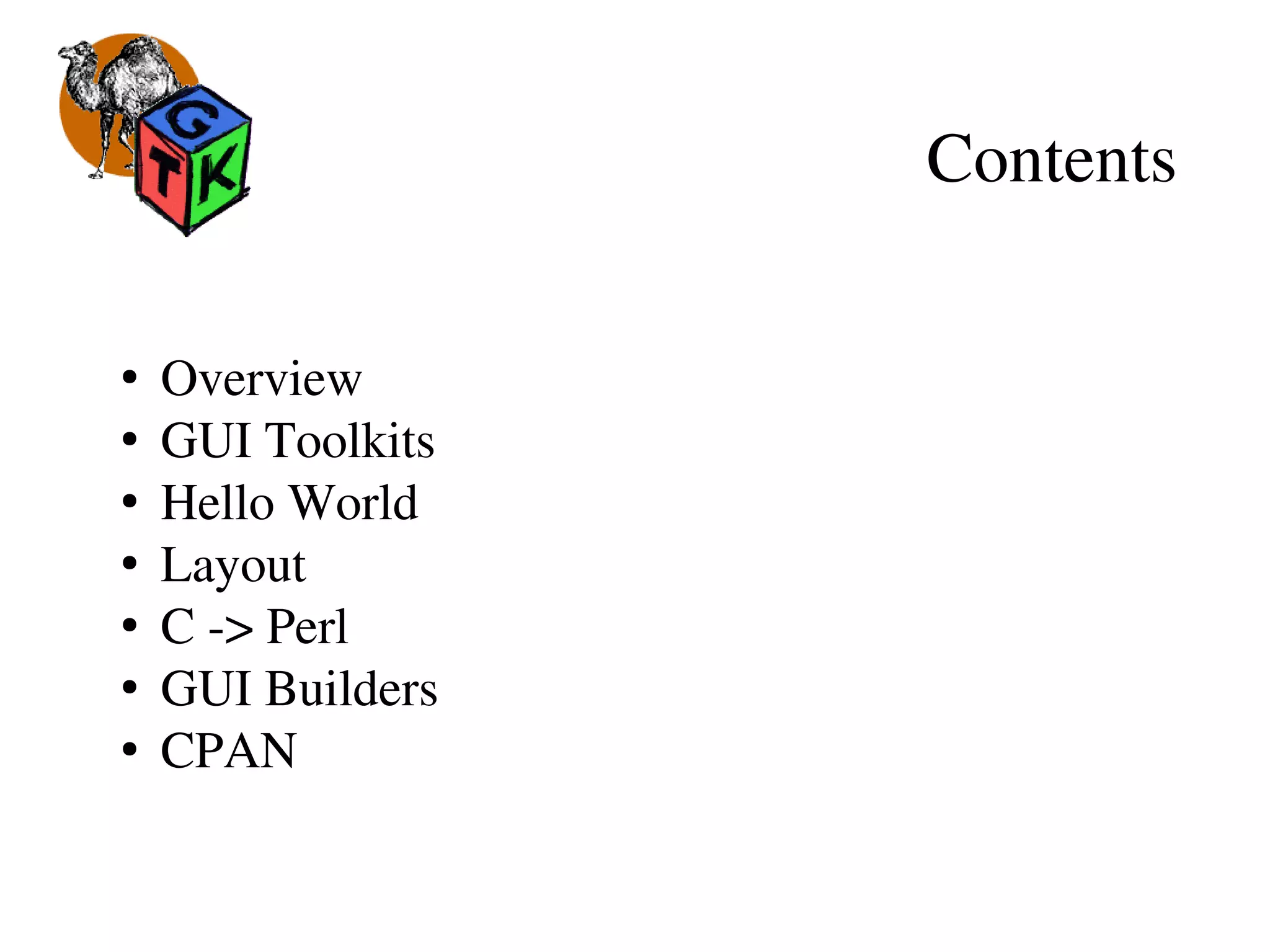 Contents
●
 Overview 
●
 GUI Toolkits
●
 Hello World
●
 Layout
●
 C ­> Perl
●
 GUI Builders
●
 CPAN
 