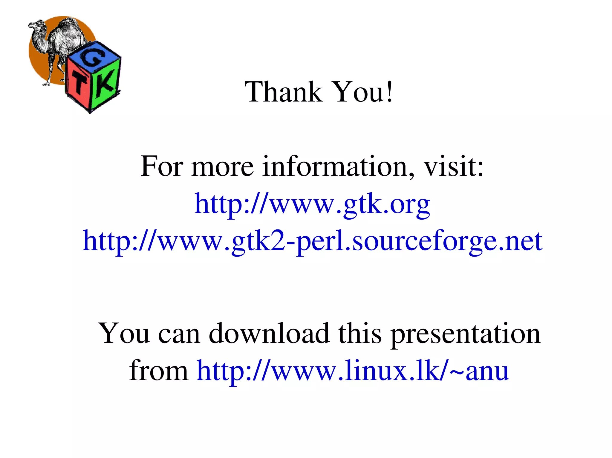  Thank You!
For more information, visit:
http://www.gtk.org
http://www.gtk2­perl.sourceforge.net
You can download this presentation 
from http://www.linux.lk/~anu
 