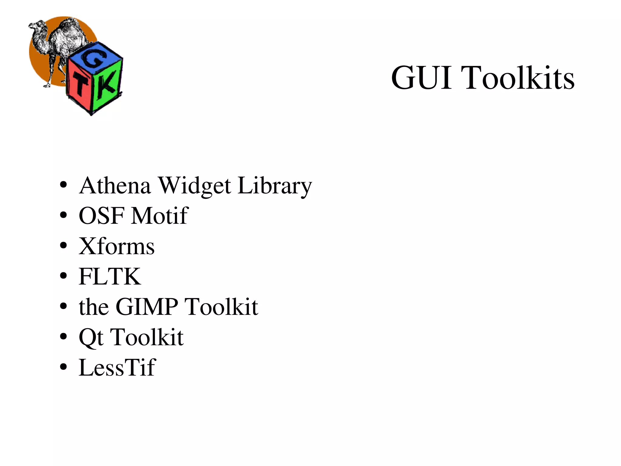 GUI Toolkits
●
 Athena Widget Library
●
 OSF Motif
●
 Xforms
●
 FLTK
●
 the GIMP Toolkit
●
 Qt Toolkit
●
 LessTif
 