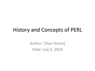 History and Concepts of PERL
Author: [Your Name]
Date: July 2, 2024
 