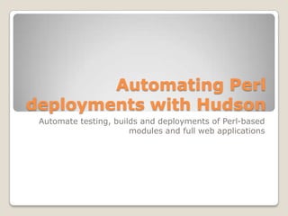 Automating Perl deployments with Hudson Automate testing, builds and deployments of Perl-based modules and full web applications 