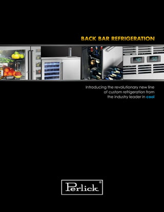 Introducing the revolutionary new line
of custom refrigeration from
the industry leader in cool
BACK BAR REFRIGERATION
 